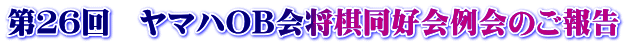 第26回 ヤマハOB会将棋同好会例会のご報告